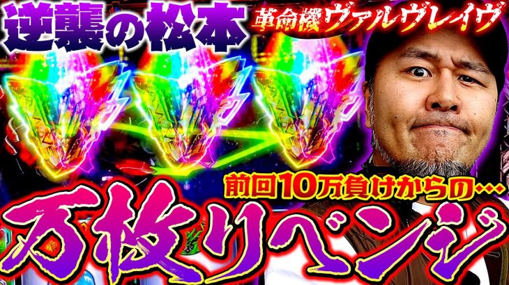 【パチスロ 革命機ヴァルヴレイヴ】やられっぱなしじゃ終われねぇ!! 新時代の万枚製造機とリベンジマッチ!!　新台の松本・特別編「逆襲の松本」#松本バッチ #パチスロ #ヴァルヴレイヴ