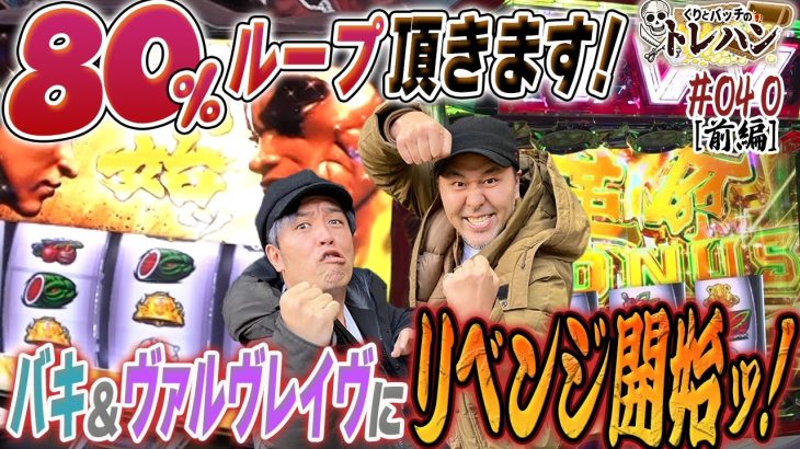 【80％ループ頂きます！】バキ＆ヴァルヴレイヴにリベンジ開始ッ！くりとバッチのトレハン第40回～前編～【パチスロ】【スマスロ】【Lバキ 強くなりたくば喰らえ!!!】【革命機ヴァルヴレイヴ】