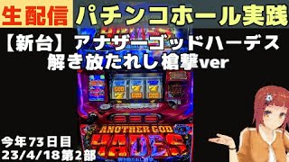 パチンコホール配信23/4/18第2部＞新台パチスロSアナザーゴッドハーデス解き放たれし槍撃ver／パチンコ・パチスロ実践Day767（今年73日目）【ライブLIVE生放送】