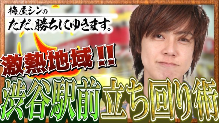 【立ち回り系パチスロ実践番組】～都内屈指の激熱地域！渋谷駅にて実践！～ ただ、勝ちにゆきます#32《梅屋シン》[必勝本WEB-TV][パチンコ][パチスロ][スロット]