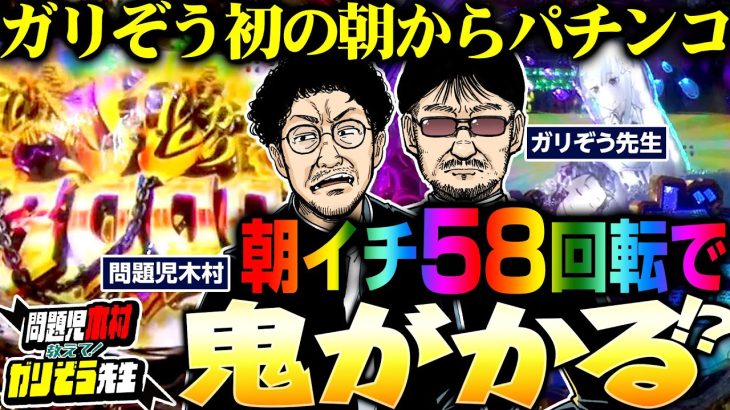 朝イチ58回転で鬼がかる!! ガリぞう初の朝からパチンコ!! パチンコ・パチスロ実戦番組「問題児木村～教えて！ガリぞう先生」第7話(1/4)　#木村魚拓 #ガリぞう