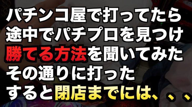 パチンコ屋で打ってたら途中でパチプロを見つけ勝てる方法を聞いてその通りに打った、すると閉店までには、、、#717