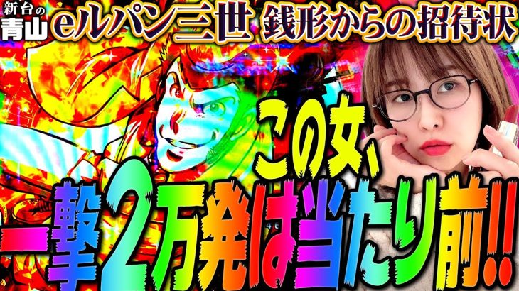 【eルパン三世 銭形からの招待状】この女、一撃2万発は当たり前!!! 「新台の青山」#118　#青山りょう #パチンコ #ルパン