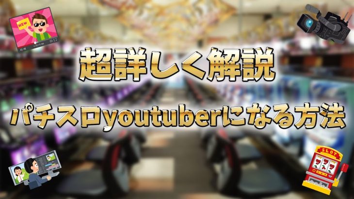 パチスロyoutuberになる方法！めっちゃ詳しく解説します