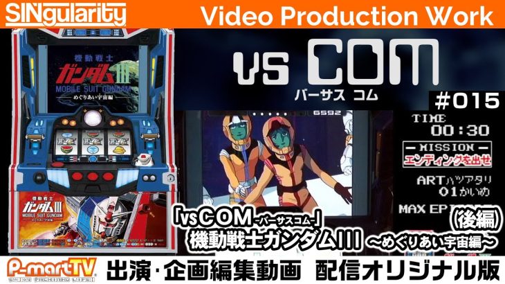 【パチスロ動画】「vsCOM-バーサスコム-」#015『機動戦士ガンダムIII～めぐりあい宇宙編～』(後編)【SINgularity Video production work】【P-martTV】
