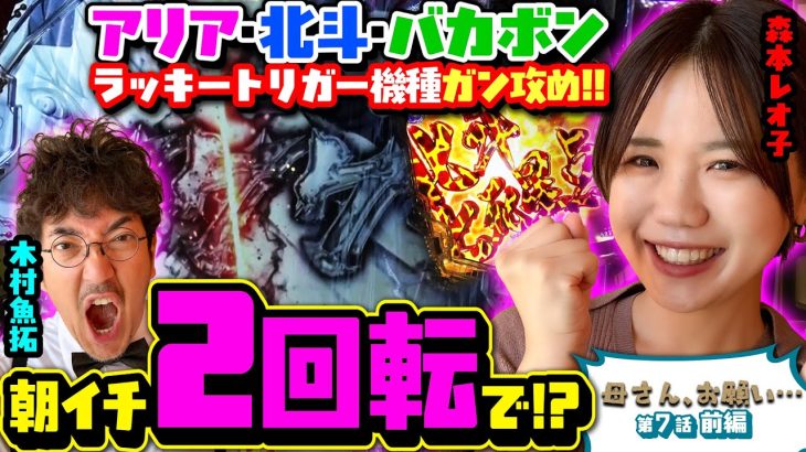 【母さん、お願い…】朝イチ2回転で!? アリア・北斗・バカボン…ラッキートリガー機種ガン攻め!!　第7話 前編 [#木村魚拓][#森本レオ子][#パチンコ]