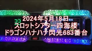 2024年5月18日【スロットシアター四海楼実践動画】ドラゴンハナハナ閃光683番台