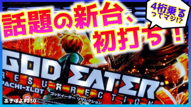 新台【ゴッドイーターリザレクション】4桁乗るって話題の新台を喰らいたい！（あきぽよのパチスロ実践230）