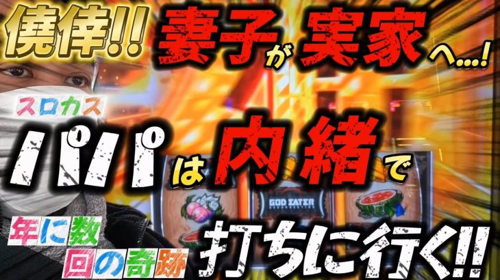 【Lゴッドイーター】僥倖!!妻子が実家へ!!パパは内緒でスロる。【パチスロ実践】