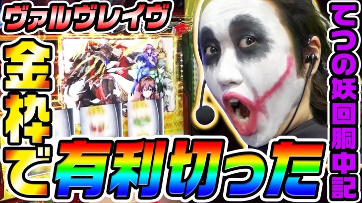 ヴァルヴレイヴの金枠で有利区間切った｜1GAMEてつの妖回胴中記# 315【パチスロ・スロット】