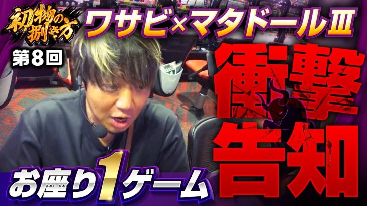 【ワサビ驚愕の衝撃告知！なんだこれ最高】初物の捌き方 第8回《ワサビ》マタドールⅢ［パチスロ・スロット］